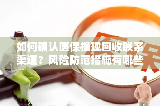 如何确认医保提现回收联系渠道？风险防范措施有哪些？